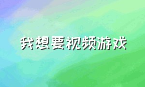 我想要视频游戏（我想要视频游戏怎么弄）