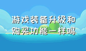 游戏装备升级和购买功能一样吗