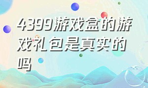 4399游戏盒的游戏礼包是真实的吗