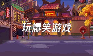 玩爆笑游戏（爆笑游戏大合集）