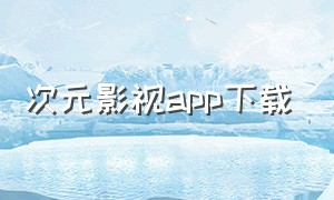 次元影视app下载（次元app官方正式版下载）