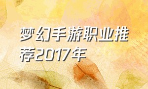 梦幻手游职业推荐2017年（梦幻手游职业推荐2024免费）