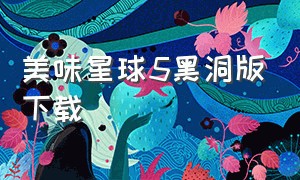 美味星球5黑洞版下载（美味星球中文版下载安卓最新版）