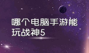 哪个电脑手游能玩战神5