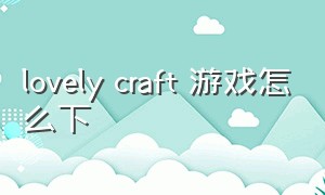 lovely craft 游戏怎么下