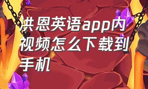 洪恩英语app内视频怎么下载到手机