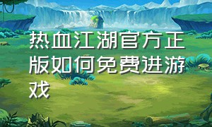 热血江湖官方正版如何免费进游戏