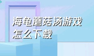 海龟蘑菇汤游戏怎么下载