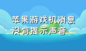 苹果游戏机消息没有提示声音