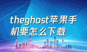 theghost苹果手机要怎么下载