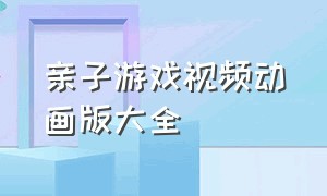 亲子游戏视频动画版大全