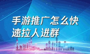 手游推广怎么快速拉人进群（手游推广员拉人转换方法）