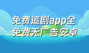 免费追剧app全免费无广告安卓（追剧app推荐安卓不广告免费vip）