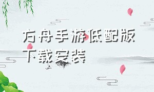 方舟手游低配版下载安装（方舟手游低配版下载安装最新版）