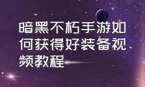 暗黑不朽手游如何获得好装备视频教程