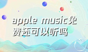 apple music免费还可以听吗