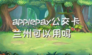 applepay公交卡兰州可以用吗