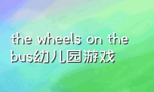 the wheels on the bus幼儿园游戏