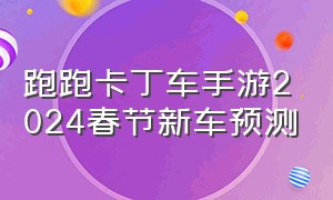 跑跑卡丁车手游2024春节新车预测