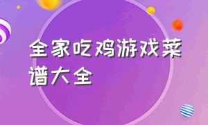 全家吃鸡游戏菜谱大全