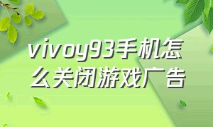 vivoy93手机怎么关闭游戏广告
