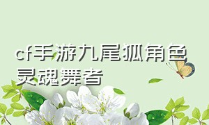 cf手游九尾狐角色灵魂舞者