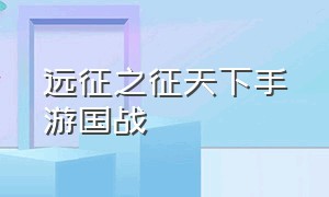 远征之征天下手游国战（远征之征天下手游哪个职业最强）