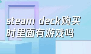 steam deck购买时里面有游戏吗（steam deck的游戏从哪里买便宜的）
