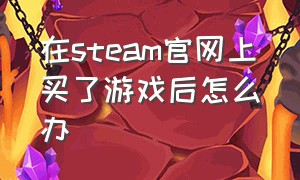 在steam官网上买了游戏后怎么办