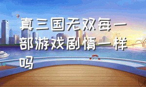 真三国无双每一部游戏剧情一样吗