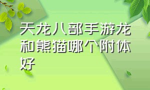 天龙八部手游龙和熊猫哪个附体好