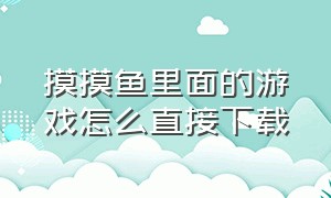 摸摸鱼里面的游戏怎么直接下载