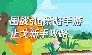 国战SLG策略手游止戈新手攻略