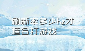 刷新率多少hz才适合打游戏（刷新率多少hz才适合打游戏）