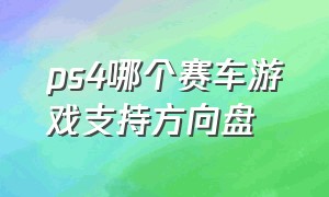 ps4哪个赛车游戏支持方向盘