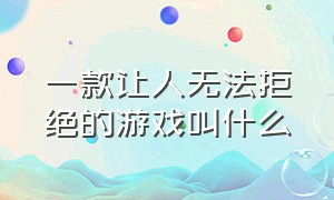 一款让人无法拒绝的游戏叫什么