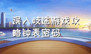 误入歧途游戏攻略钟表密码