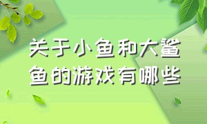 关于小鱼和大鲨鱼的游戏有哪些