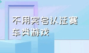 不用实名认证赛车类游戏（十款不需要认证实名的赛车游戏）