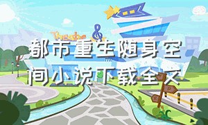 都市重生随身空间小说下载全文