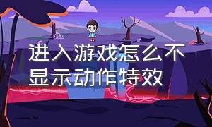 进入游戏怎么不显示动作特效