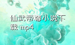 仙武帝尊小说下载 mp4（仙武帝尊小说下载 mp4）