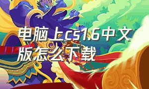 电脑上cs1.6中文版怎么下载
