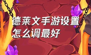 德莱文手游设置怎么调最好