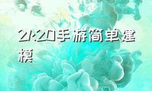 2k20手游简单建模（2k20手游下载安卓）