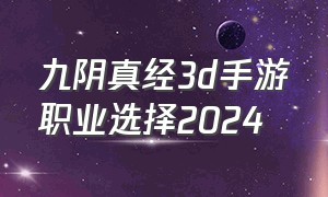 九阴真经3d手游职业选择2024