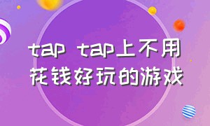 tap tap上不用花钱好玩的游戏