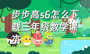 步步高s6怎么下载三年级数学课本（步步高s6与s7有什么区别）