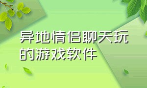 异地情侣聊天玩的游戏软件