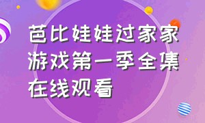 芭比娃娃过家家游戏第一季全集在线观看